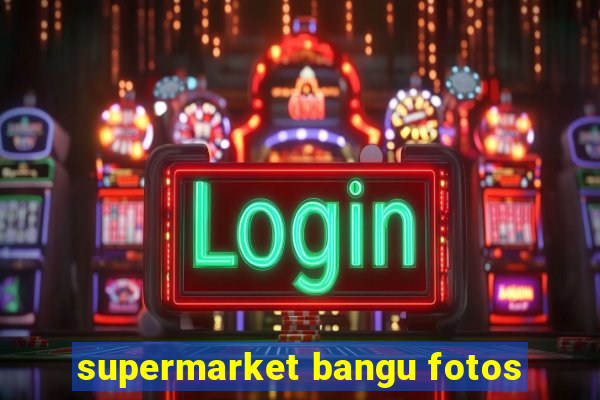 supermarket bangu fotos